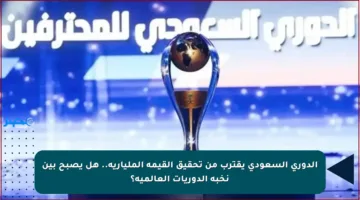 الدوري السعودي يقترب من تحقيق القيمة المليارية.. هل يصبح بين نخبة الدوريات العالمية؟